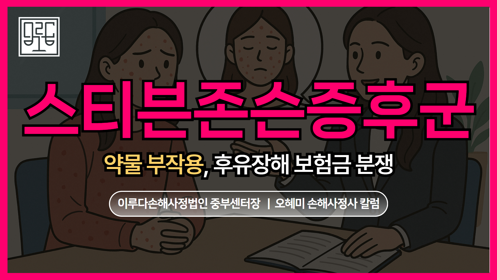 [오혜미 손해사정사 칼럼] 스티븐존슨증후군(SJS) 약물 부작용으로 인한 후유장해 보험금 분쟁