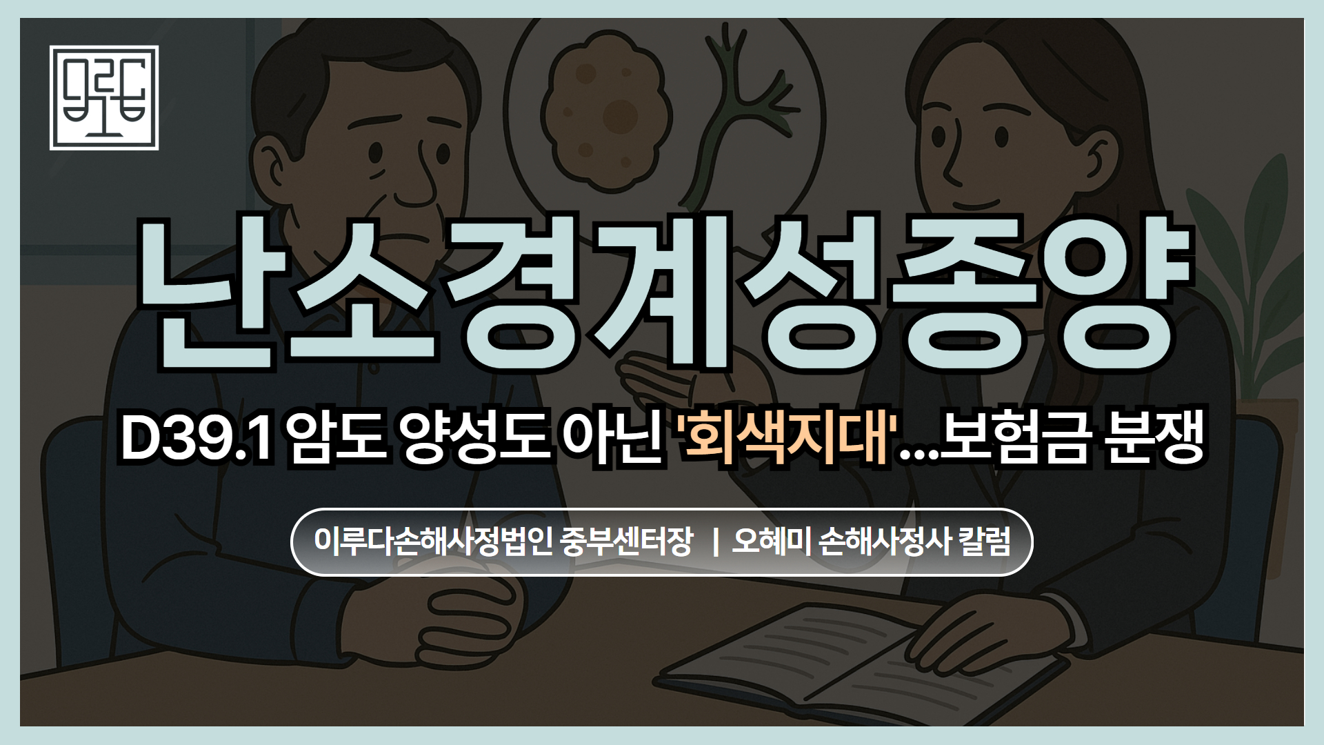 [오혜미 손해사정사 칼럼] D39.1 난소경계성종양, 암도 양성도 아닌 ‘회색지대’… 보험금 분쟁의 시작점