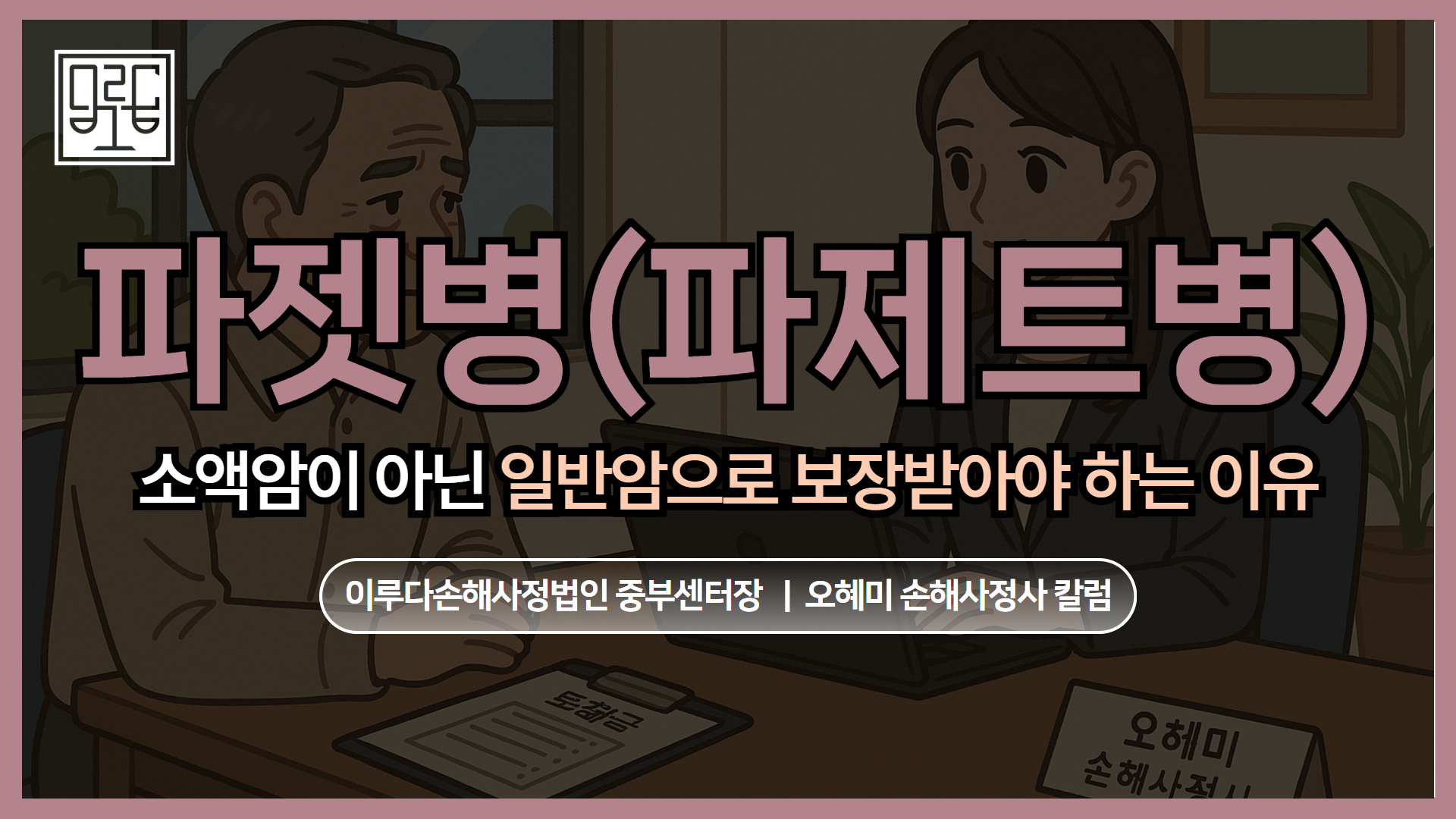 [오혜미 손해사정사 칼럼] 파젯병(Paget’s disease) ‘소액암’이 아닌 ‘일반암’으로 보장받아야 하는 이유