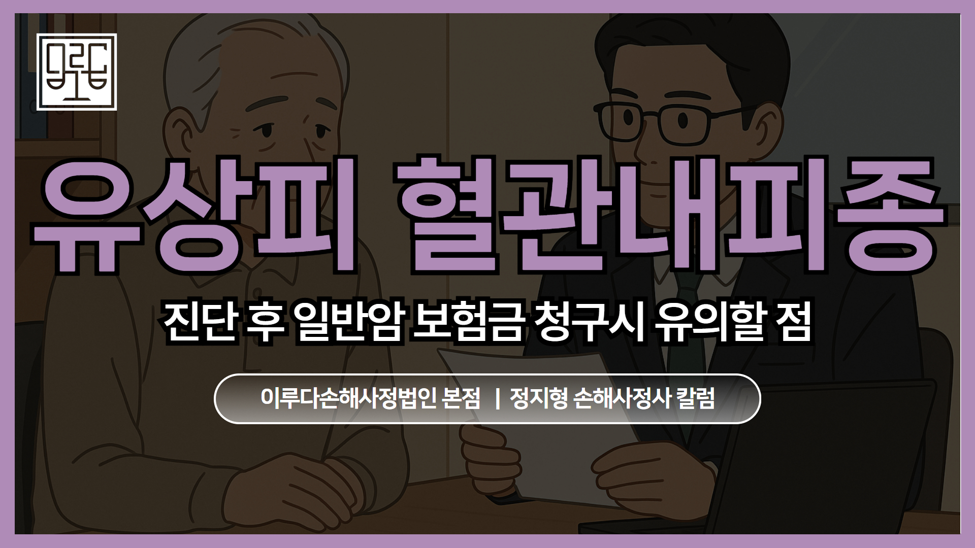 [정지형 손해사정사 칼럼] 유상피 혈관내피종(Epithelioid hemangioendothelioma, EHE) 진단 후 일반암 보험금 청구시 유의할 점